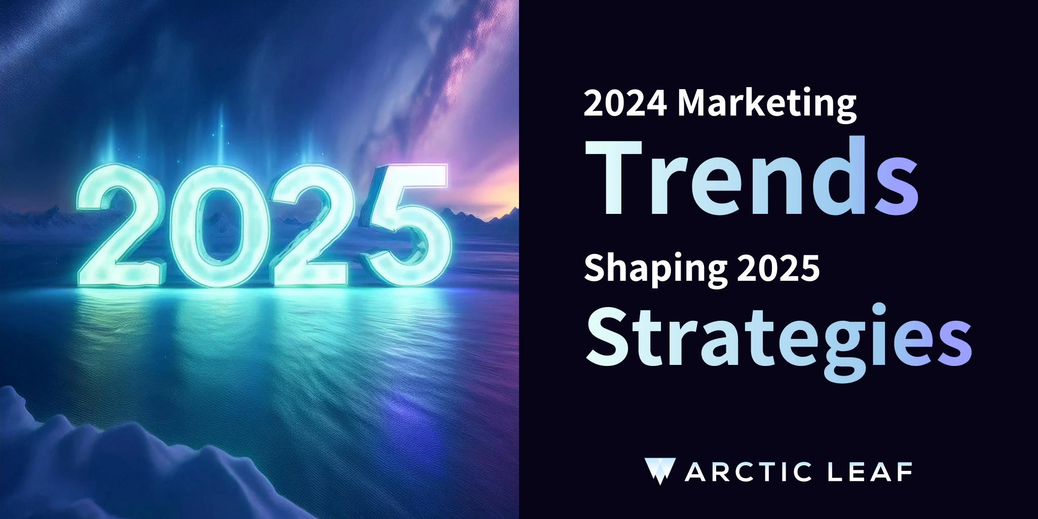 2024 Marketing Trends Shaping 2025 | Arctic Leaf