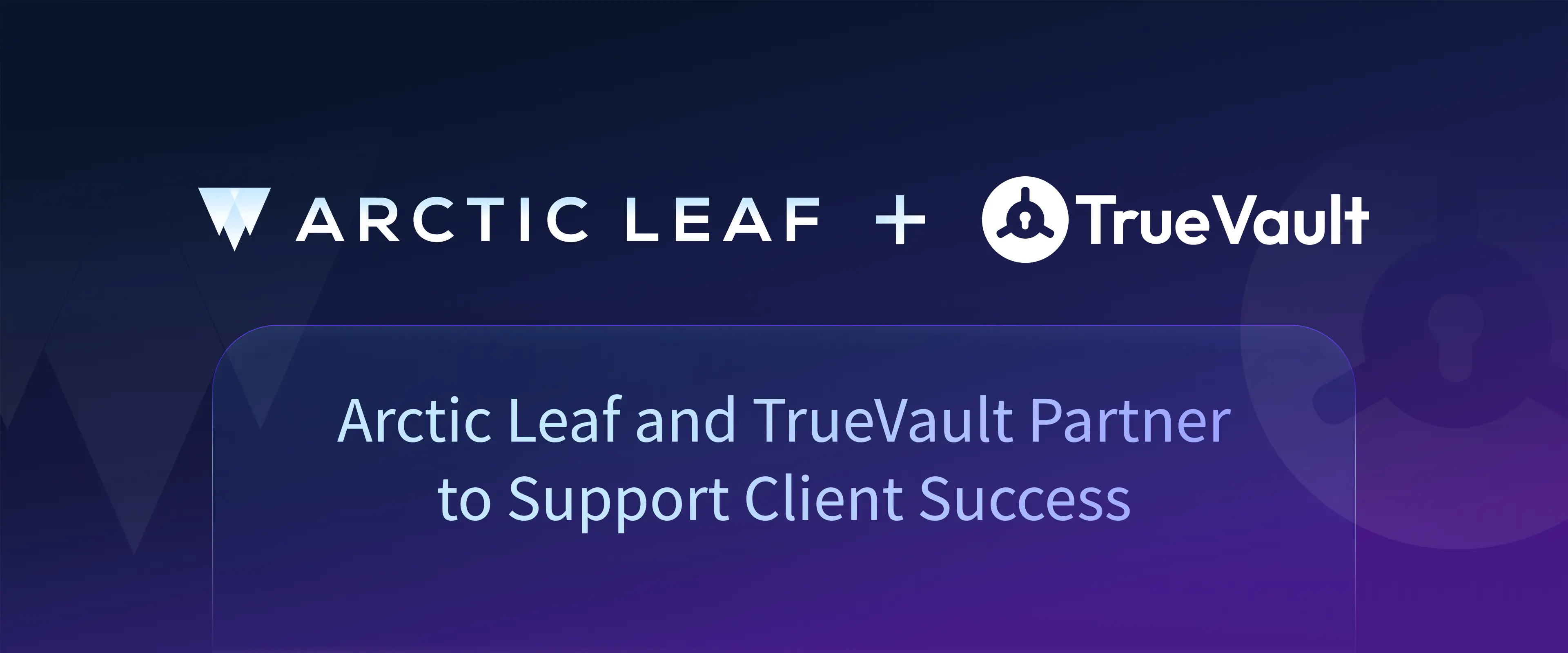 Arctic Leaf and TrueVault Partner to Support Client Success